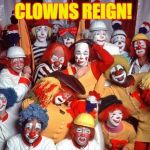 Clowns | CLOWNS REIGN! | image tagged in clowns | made w/ Imgflip meme maker