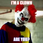 killer clowns | I'M A CLOWN; ARE YOU? | image tagged in killer clowns | made w/ Imgflip meme maker
