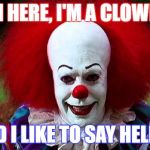 I Love Clowns | I'M HERE, I'M A CLOWN; AND I LIKE TO SAY HELLO! | image tagged in i love clowns | made w/ Imgflip meme maker