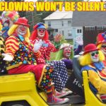 Fake News Clowns | CLOWNS WON'T BE SILENT. | image tagged in fake news clowns | made w/ Imgflip meme maker