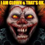 scary clown | I AM CLOWN & THAT'S OK. | image tagged in scary clown | made w/ Imgflip meme maker