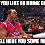 Kurt Angle | SO YOU LIKE TO DRINK BEER; WELL HERE YOU SOME MILK | image tagged in kurt angle | made w/ Imgflip meme maker