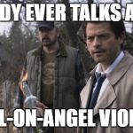 Castiel | NOBODY EVER TALKS ABOUT; ANGEL-ON-ANGEL VIOLENCE | image tagged in castiel | made w/ Imgflip meme maker
