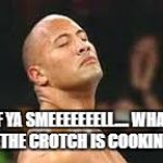 the rock smells | IF YA SMEEEEEEELL....
WHAT THE CROTCH IS COOKIN' | image tagged in the rock smells | made w/ Imgflip meme maker