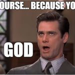 Right, oh yeah, of course... you have the right to judge everybody. | OF COURSE... BECAUSE YOU'RE; GOD | image tagged in meme,carrey,jim,funny,memes,business | made w/ Imgflip meme maker