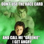 Yo,  my Greenie ! | DON'T USE THE RACE CARD; AND CALL ME "GREENIE". I GET ANGRY | image tagged in memes,incredible hulk,the incredible hulk | made w/ Imgflip meme maker