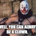 birthdayclown | WELL, YOU CAN ALWAYS BE A CLOWN. | image tagged in birthdayclown | made w/ Imgflip meme maker