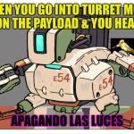 EMP activated | WHEN YOU GO INTO TURRET MODE ON THE PAYLOAD & YOU HEAR APAGANDO LAS LUCES | image tagged in overwatch,bastion,memes,sombra,tbh i searched for the line online | made w/ Imgflip meme maker