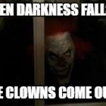 SCARY CLOWN | WHEN DARKNESS FALLS... THE CLOWNS COME OUT. | image tagged in scary clown | made w/ Imgflip meme maker