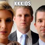 trumps kids | KKKIDS | image tagged in trumps kids | made w/ Imgflip meme maker