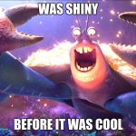 Shiny! | WAS SHINY; BEFORE IT WAS COOL | image tagged in shiny | made w/ Imgflip meme maker