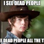 Dead People | I SEE DEAD PEOPLE; I SEE DEAD PEOPLE ALL THE TIME | image tagged in carl walking dead | made w/ Imgflip meme maker