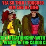 down on the by you | YEA SO THEN I TOUCHED HIM AND HE DIED; MAYBE A RELATIONSHIP WITH HIM JUST WASNT IN THE CARDS CHER | image tagged in down on the by you | made w/ Imgflip meme maker