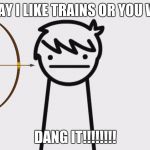I Like Trains Kid | DON'T SAY I LIKE TRAINS OR YOU WILL DIE. DANG IT!!!!!!!! | image tagged in i like trains kid | made w/ Imgflip meme maker