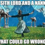 Star wars | A SITH LORD AND A NANNY; WHAT COULD GO WRONG? | image tagged in star wars | made w/ Imgflip meme maker