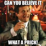 joe pesci | CAN YOU BELIEVE IT; WHAT A PRICK! | image tagged in joe pesci | made w/ Imgflip meme maker