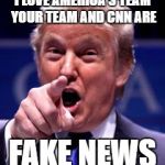 Trump Trademark | I LOVE AMERICA'S TEAM YOUR TEAM AND CNN ARE; FAKE NEWS | image tagged in trump trademark | made w/ Imgflip meme maker