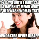thumbs up woman | JUST 2 DAYS UNTIL I LEGIT CALLED YOU A DAY SHIFT MEMO WRITING GOSSIP OLD WASH WOMAN TATTLETALE; MY COWORKERS NEVER DISAPPOINT | image tagged in thumbs up woman | made w/ Imgflip meme maker
