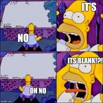 Homer With White Signs Template | IT'S; NO; ITS BLANK!?! OH NO | image tagged in homer with white signs template | made w/ Imgflip meme maker