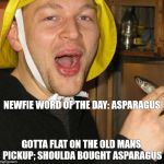 Newfie word of the day | NEWFIE WORD OF THE DAY: ASPARAGUS; GOTTA FLAT ON THE OLD MANS PICKUP; SHOULDA BOUGHT ASPARAGUS | image tagged in newfie word of the day | made w/ Imgflip meme maker