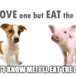 Jut kidding. Dogs aren't made of bacon. | YOU DON'T KNOW ME! I'LL EAT THE DOG TOO! | image tagged in mmm bacon,peta,bacon,iwanttobebacon,iwanttobebaconcom | made w/ Imgflip meme maker