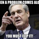 Flip It | WHEN A PROBLEM COMES ALONG; YOU MUST FLIP IT! | image tagged in trump russia collusion | made w/ Imgflip meme maker
