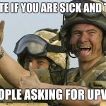 Upvote Solider | UPVOTE IF YOU ARE SICK AND TIRED; OF PEOPLE ASKING FOR UPVOTES | image tagged in upvote solider | made w/ Imgflip meme maker