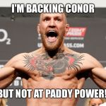 conor mcgregor | I'M BACKING CONOR BUT NOT AT PADDY POWER! | image tagged in conor mcgregor | made w/ Imgflip meme maker