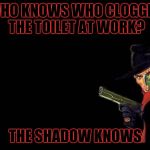 The Shadow Knows | WHO KNOWS WHO CLOGGED THE TOILET AT WORK? THE SHADOW KNOWS | image tagged in the shadow,memes | made w/ Imgflip meme maker
