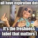 Fresh ! | We all have expiration dates... It's the freshness label that matters ! | image tagged in fresh | made w/ Imgflip meme maker