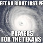 Hurricane Satellite Image | NO LEFT NO RIGHT JUST PEOPLE; PRAYERS; FOR THE TEXANS | image tagged in hurricane satellite image | made w/ Imgflip meme maker