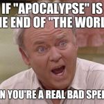 Memes, Archie | IF "APOCALYPSE" IS THE END OF "THE WORLD"; THEN YOU'RE A REAL BAD SPELLER | image tagged in memes archie | made w/ Imgflip meme maker