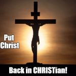 Christian | Put Christ; Back in CHRISTian! | image tagged in christian | made w/ Imgflip meme maker