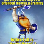 Back in the "Stoned" Age this really happened | The only statue that ever offended me was a Grammy; Jethro Tull is "Heavy Metal" ? | image tagged in viking rocker,classic rock,awards,metal,not sure if | made w/ Imgflip meme maker
