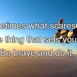 Courage by GegJonesTV & Greg Jones | Sometimes what scares you; Is the thing that sets you free. Be brave and do it. | image tagged in courage by gegjonestv  greg jones | made w/ Imgflip meme maker