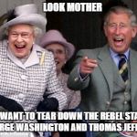 queen prince laughing | LOOK MOTHER; THEY WANT TO TEAR DOWN THE REBEL STATUES OF GEORGE WASHINGTON AND THOMAS JEFFERSON. | image tagged in queen prince laughing | made w/ Imgflip meme maker
