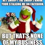 kermit santa | HEY SNOOPY THE SNOOP.I KNOW YOUR STALKING ME ON FACEBOOK. BUT THAT'S NONE OF MY BUSINESS. | image tagged in kermit santa | made w/ Imgflip meme maker