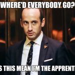 stephen miller | WHERE'D EVERYBODY GO? DOES THIS MEAN I'M THE APPRENTICE? | image tagged in stephen miller,memes,reince priebus,anthony scaramucci,steve bannon,gorka | made w/ Imgflip meme maker