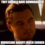 DI Caprio Inception | THEY SHOULD HAVE DOWNGRADED; HURRICANE HARVEY MUCH SOONER | image tagged in di caprio inception | made w/ Imgflip meme maker