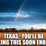 Please stay safe,  y'all  *Hugz | TEXAS,  YOU'LL BE SEEING THIS SOON ENOUGH | image tagged in scenery | made w/ Imgflip meme maker