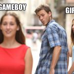 Disloyal Man | GAMEBOY; GIRLFRIEND | image tagged in disloyal man | made w/ Imgflip meme maker