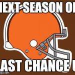 cleveland browns | NEXT SEASON ON; LAST CHANCE U | image tagged in cleveland browns | made w/ Imgflip meme maker