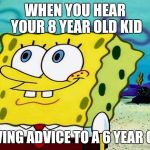 Good advice can be hard to find | WHEN YOU HEAR YOUR 8 YEAR OLD KID; GIVING ADVICE TO A 6 YEAR OLD | image tagged in spongebob listening,been there,done that,actual advice mallard,kids | made w/ Imgflip meme maker