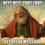 God in Clouds  | HEY!! HEY!! YOU!! YOU!! GET OFF OF MY CLOUD | image tagged in god in clouds | made w/ Imgflip meme maker