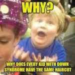 Why kid | WHY? WHY DOES EVERY KID WITH DOWN SYNDROME HAVE THE SAME HAIRCUT | image tagged in why kid | made w/ Imgflip meme maker