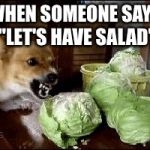lettuce | WHEN SOMEONE SAYS "LET'S HAVE SALAD" | image tagged in lettuce | made w/ Imgflip meme maker