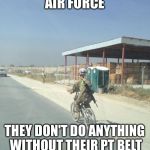 Air Force Deployment | AIR FORCE; THEY DON'T DO ANYTHING WITHOUT THEIR PT BELT | image tagged in air force deployment | made w/ Imgflip meme maker