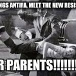 Antifa brats | GREETINGS ANTIFA, MEET THE NEW RESISTANCE; YOUR PARENTS!!!!!!!!!!!!! | image tagged in antifa brats | made w/ Imgflip meme maker