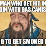 Confucious Say | MAN WHO GET HIT IN GROIN WITH GAS CANISTER; GOING TO GET SMOKED NUTS | image tagged in confucious say | made w/ Imgflip meme maker
