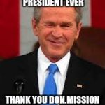 George Bush Meme | FINALLY NOT THE DUMBEST PRESIDENT EVER; THANK YOU DON.MISSION ACCOMPLISHED | image tagged in memes,george bush | made w/ Imgflip meme maker